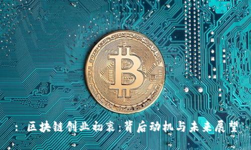: 区块链创业初衷:背后动机与未来展望