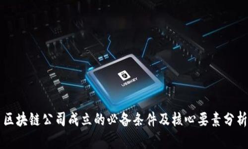 区块链公司成立的必备条件及核心要素分析