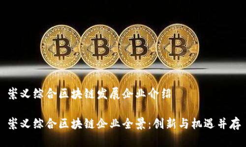 崇义综合区块链发展企业介绍
崇义综合区块链企业全景:创新与机遇并存