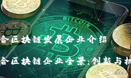 崇义综合区块链发展企业介绍
崇义综合区块链企业全景:创新与机遇并存