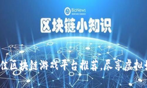 2023年最佳区块链游戏平台推荐,尽享虚拟娱乐新体验