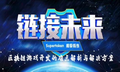 区块链游戏开发的难点解析与解决方案