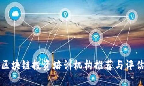 区块链投资培训机构推荐与评估