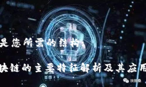 以下是您所需的结构:
: 区块链的主要特征解析及其应用前景