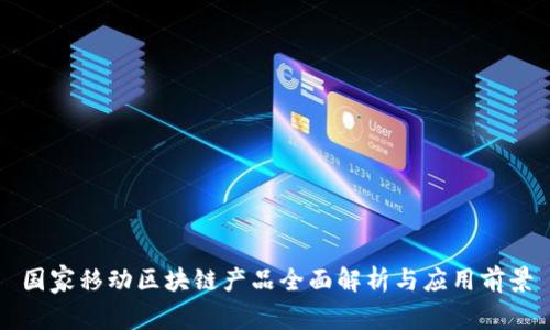国家移动区块链产品全面解析与应用前景