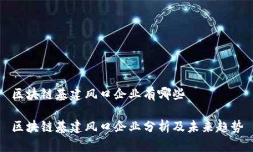 区块链基建风口企业有哪些
区块链基建风口企业分析及未来趋势