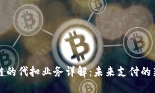 区块链的代扣业务详解:未来支付的新趋势