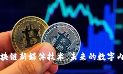 探秘区块链新媒体技术:未来的数字内容变革