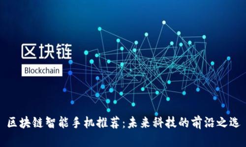 区块链智能手机推荐:未来科技的前沿之选