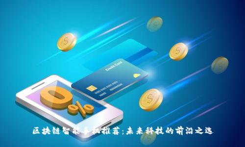 区块链智能手机推荐:未来科技的前沿之选