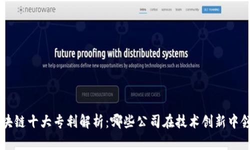 区块链十大专利解析:哪些公司在技术创新中领先