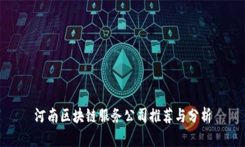 河南区块链服务公司推荐与分析