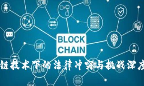 区块链技术下的法律冲突与挑战深度解析