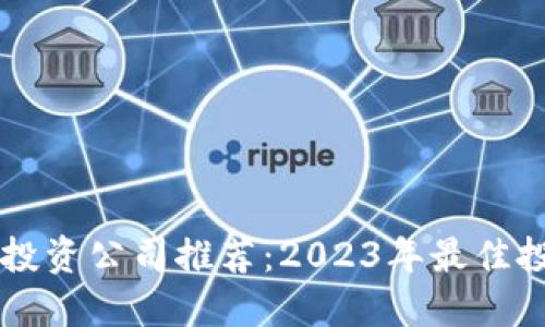 区块链产业投资公司推荐:2023年最佳投资机构一览