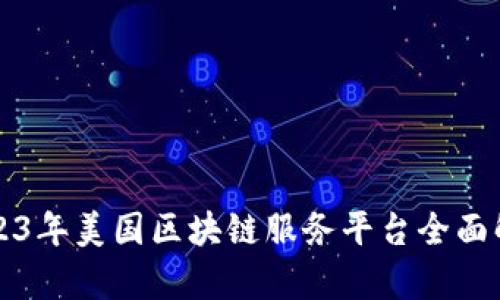 2023年美国区块链服务平台全面解析