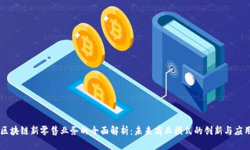 区块链新零售业务的全面解析:未来商业模式的创新与应用