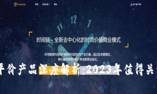 区块链平价产品深度解析:2023年值得关注的项目