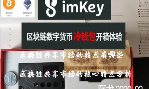 区块链共享市场的特点有哪些
区块链共享市场的核心特点分析