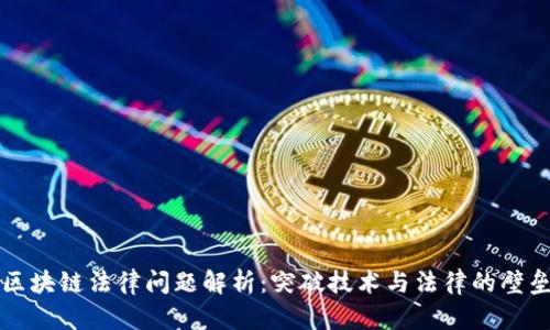 区块链法律问题解析:突破技术与法律的壁垒