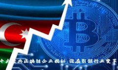 十大经典区块链企业揭秘：谁在引领行