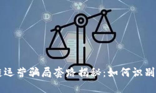 区块链运营骗局套路揭秘:如何识别与防范