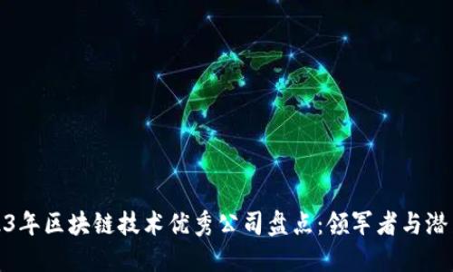 2023年区块链技术优秀公司盘点:领军者与潜力股