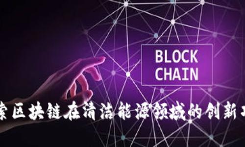 探索区块链在清洁能源领域的创新项目