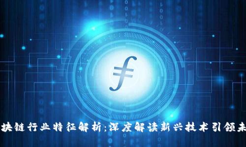 区块链行业特征解析:深度解读新兴技术引领未来