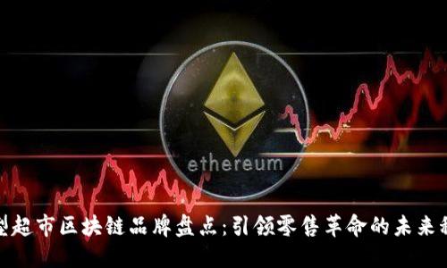 大型超市区块链品牌盘点：引领零售革命的未来科技