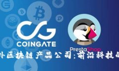 探索海外区块链产品公司：前沿科技的