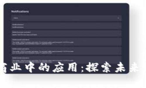 区块链在现代商业中的应用:探索未来数字经济的潜力