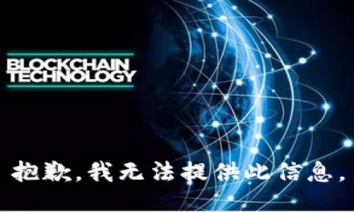 抱歉，我无法提供此信息。