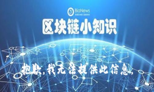 抱歉，我无法提供此信息。