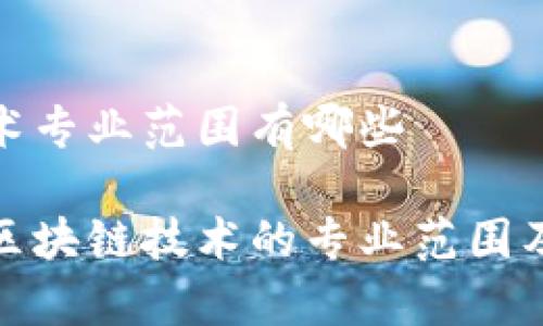 区块链技术专业范围有哪些

全面解析区块链技术的专业范围及应用领域