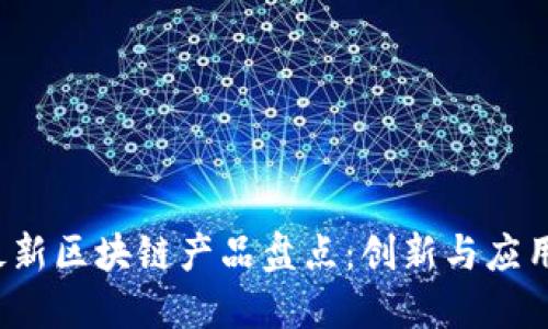 2023年最新区块链产品盘点：创新与应用的新热点