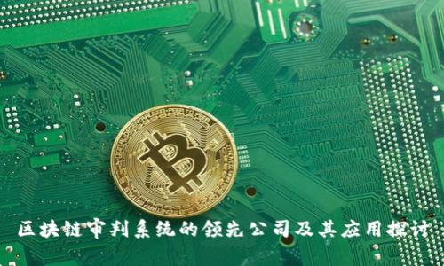 区块链审判系统的领先公司及其应用探讨