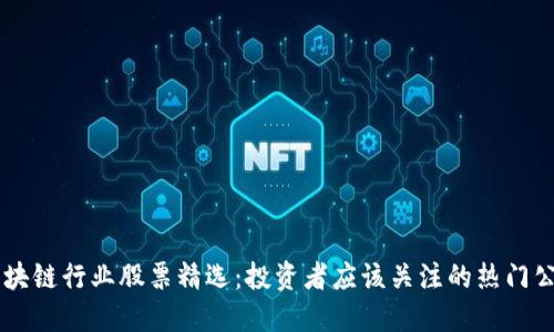 区块链行业股票精选：投资者应该关注的热门公司