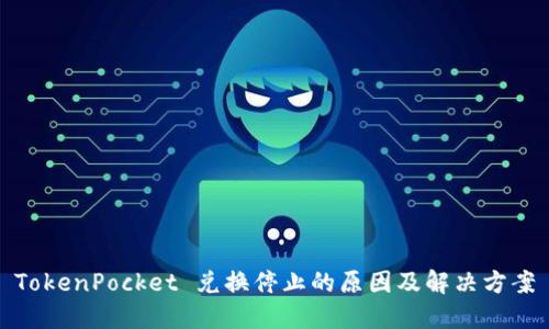 TokenPocket 兑换停止的原因及解决方案