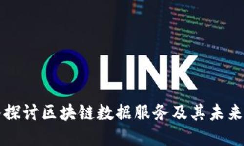 深入探讨区块链数据服务及其未来发展