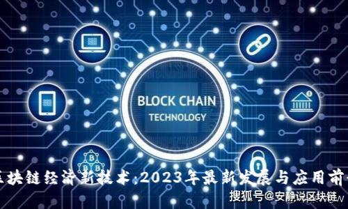 区块链经济新技术：2023年最新发展与应用前景