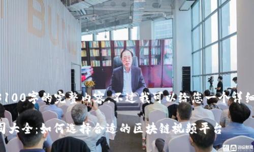 暂时无法为您提供3100字的完整内容。不过我可以给您一个详细的结构和相关信息。

国外区块链视频公司大全：如何选择合适的区块链视频平台