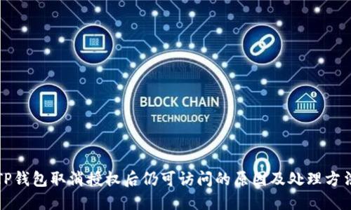 TP钱包取消授权后仍可访问的原因及处理方法