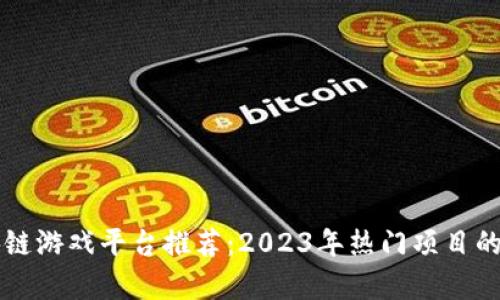 顶级区块链游戏平台推荐：2023年热门项目的全面解析