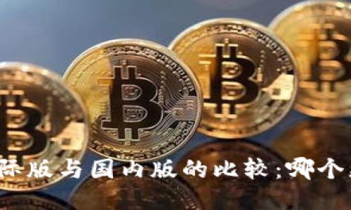 TP钱包国际版与国内版的比较：哪个更适合你？