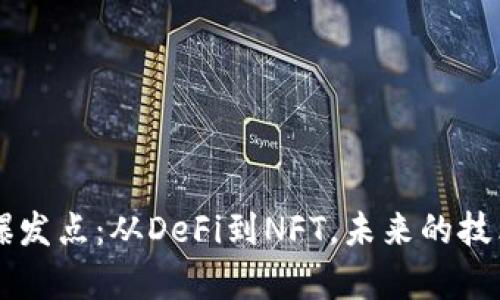 区块链新爆发点：从DeFi到NFT，未来的技术趋势解析