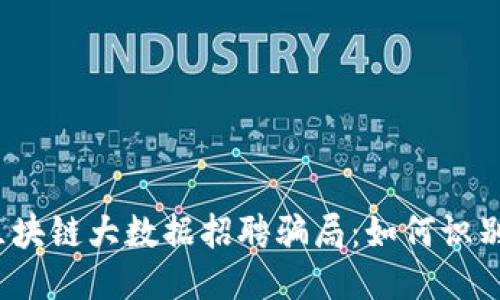  揭秘区块链大数据招聘骗局：如何识别与避免