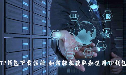 TP钱包下载注册：如何轻松获取和使用TP钱包