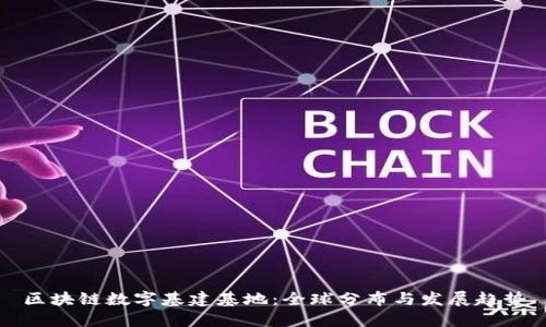 区块链数字基建基地：全球分布与发展趋势