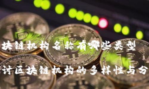 区块链机构名称有哪些类型

探讨区块链机构的多样性与分类