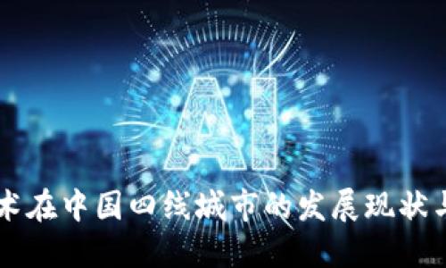 区块链技术在中国四线城市的发展现状与未来展望